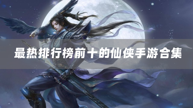 最热排行榜前十的仙侠手游合集