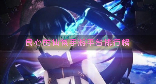 良心的仙侠手游平台排行榜