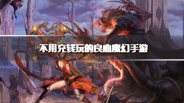 不用充钱玩的良心魔幻手游