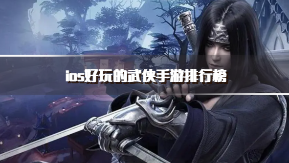 ios好玩的武侠手游排行榜