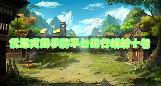 优惠实用手游平台排行榜前十名