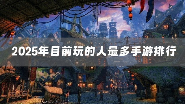 2025年目前玩的人最多手游排行