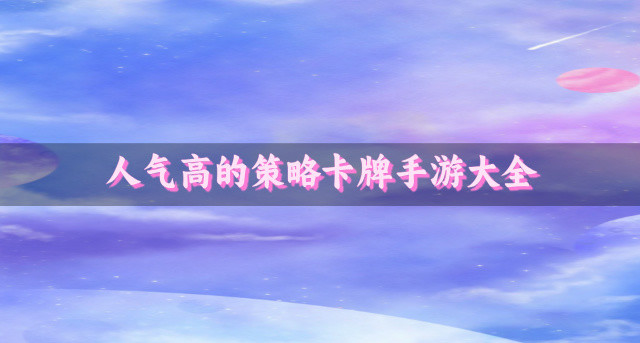 人气高的策略卡牌手游大全