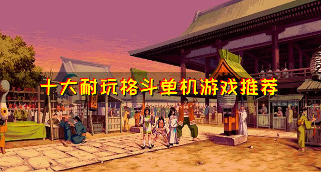 十大耐玩格斗单机游戏推荐