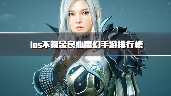ios不氪金良心魔幻手游排行榜