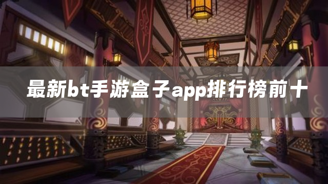 最新bt手游盒子app排行榜前十