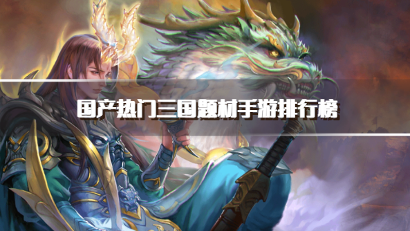 国产热门三国题材手游排行榜
