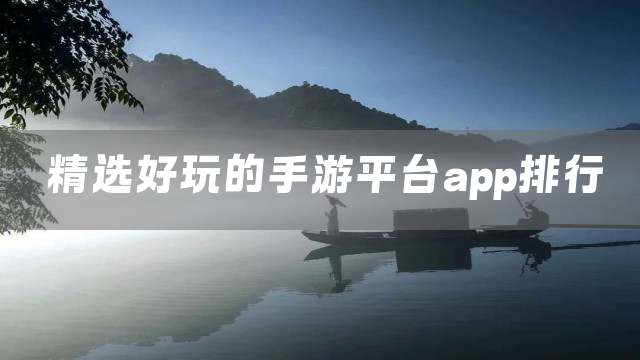 精选好玩的手游平台app排行