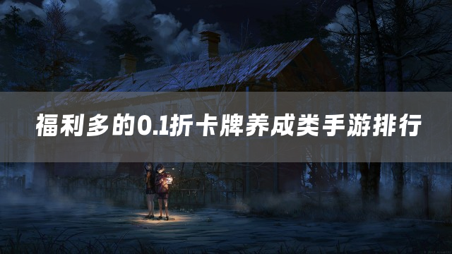 福利多的0.1折卡牌养成类手游排行