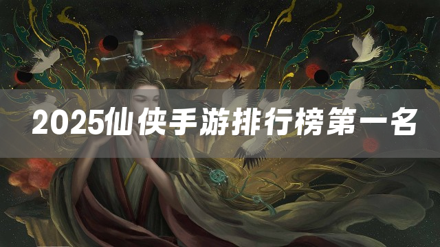 2025仙侠手游排行榜第一名