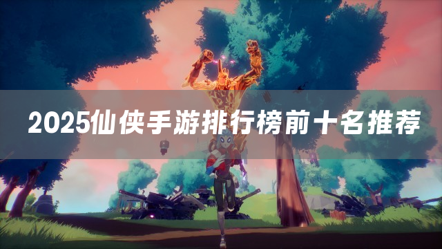 2025仙侠手游排行榜前十名推荐