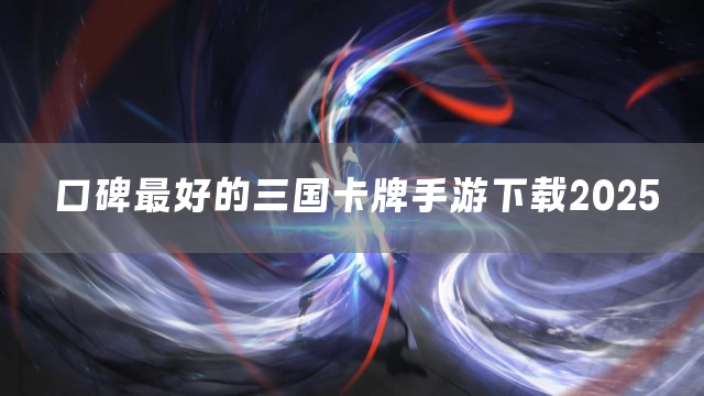 口碑最好的三国卡牌手游下载2025