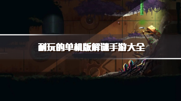 耐玩的单机版解谜手游大全