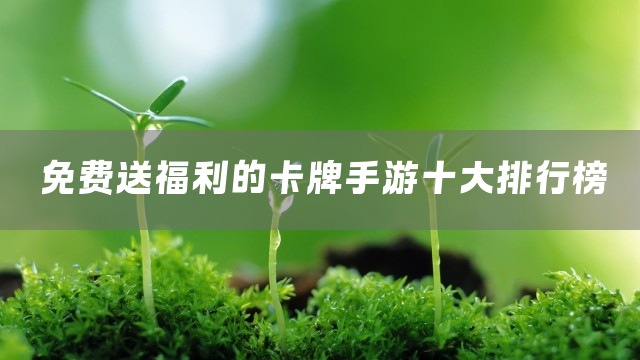 免费送福利的卡牌手游十大排行榜