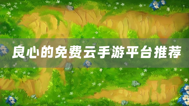良心的免费云手游平台推荐