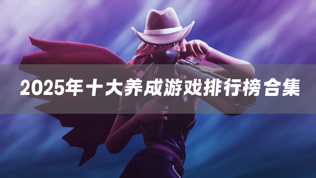 2025年十大养成游戏排行榜合集
