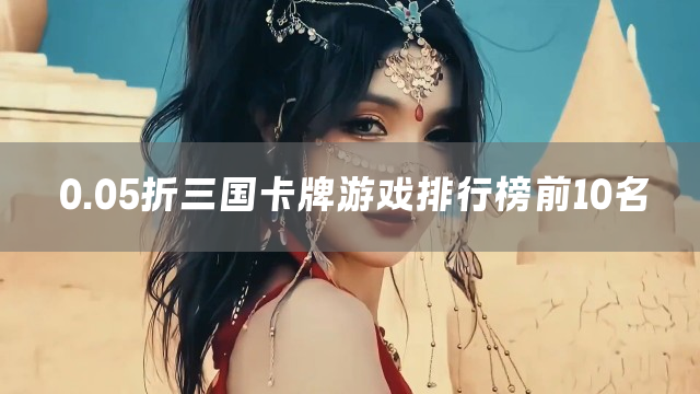 0.05折三国卡牌游戏排行榜前10名