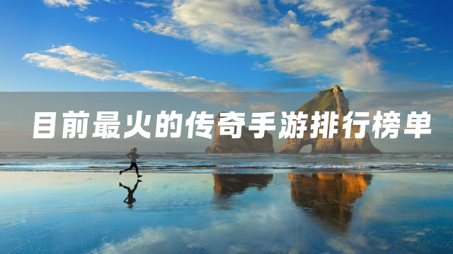 目前最火的传奇手游排行榜单