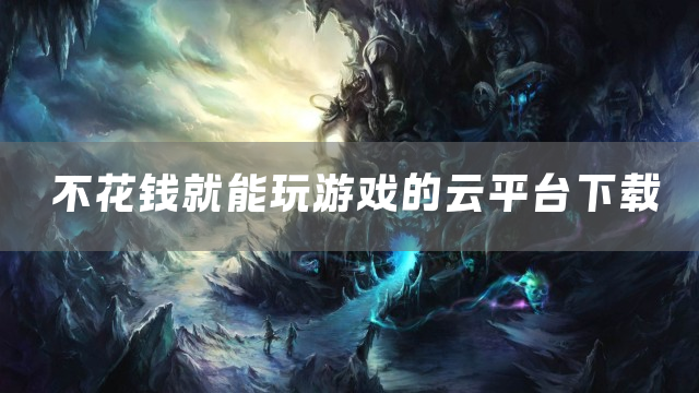 不花钱就能玩游戏的云平台下载