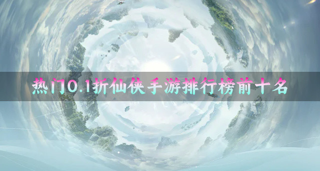 热门0.1折仙侠手游排行榜前十名