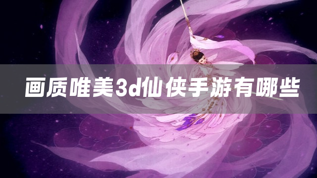 画质唯美3d仙侠手游有哪些