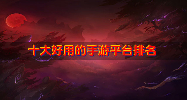 十大好用的手游平台排名