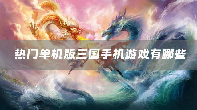 热门单机版三国手机游戏有哪些
