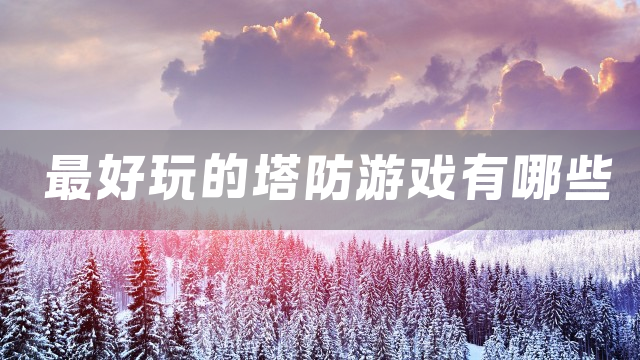 最好玩的塔防游戏有哪些