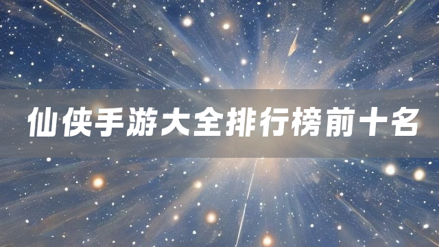 仙侠手游大全排行榜前十名