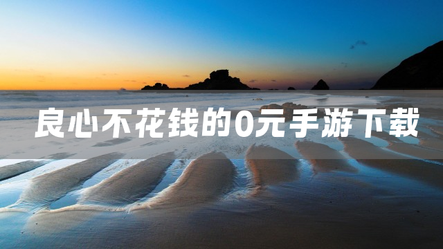 良心不花钱的0元手游下载