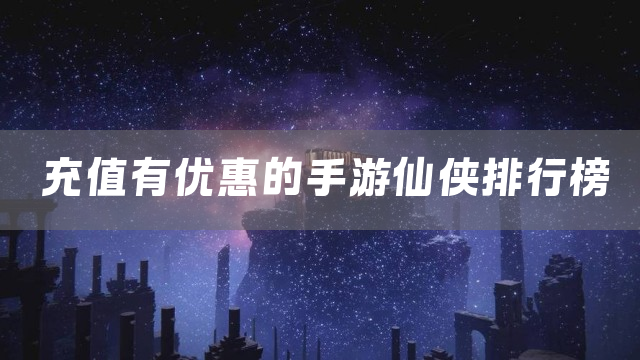 充值有优惠的手游仙侠排行榜