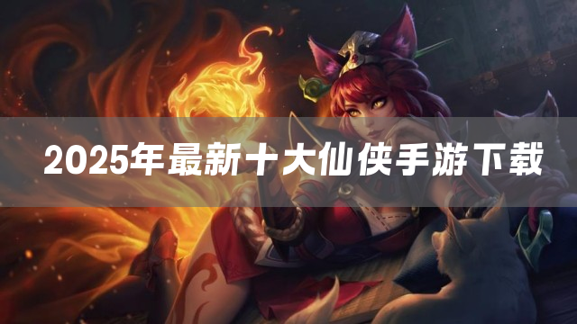 2025年最新十大仙侠手游下载
