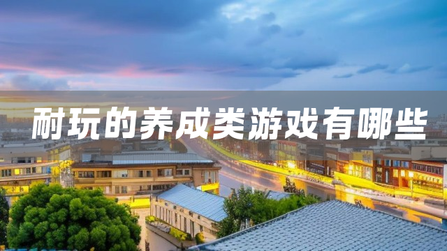 耐玩的养成类游戏有哪些