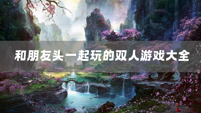 和朋友头一起玩的双人游戏大全