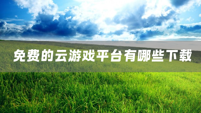免费的云游戏平台有哪些下载