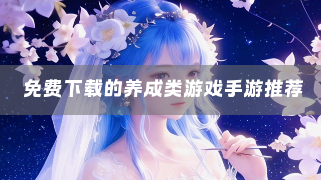 免费下载的养成类游戏手游推荐