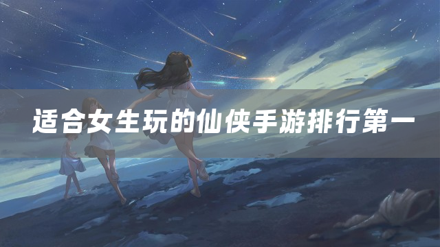 适合女生玩的仙侠手游排行第一