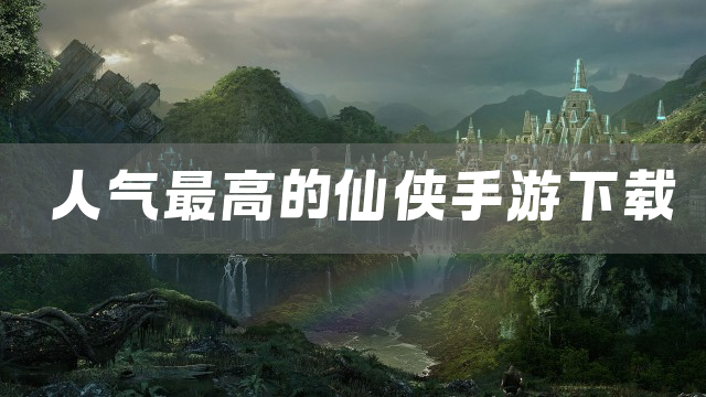 人气最高的仙侠手游下载