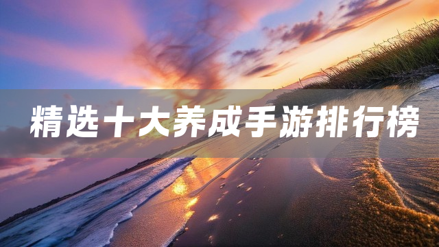 精选十大养成手游排行榜