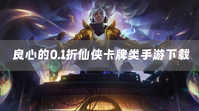 0.1折充值的仙侠卡牌手游排行榜