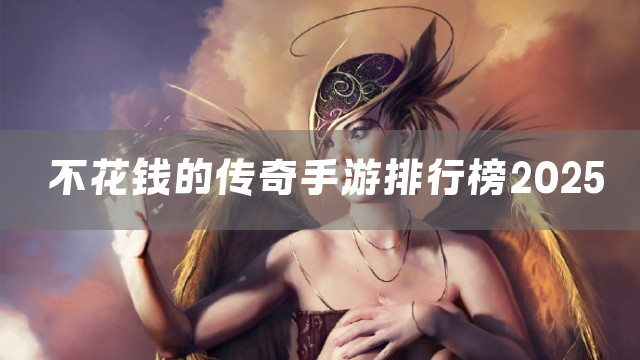 不花钱的传奇手游排行榜2025