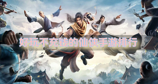 好玩不充钱的仙侠手游排行