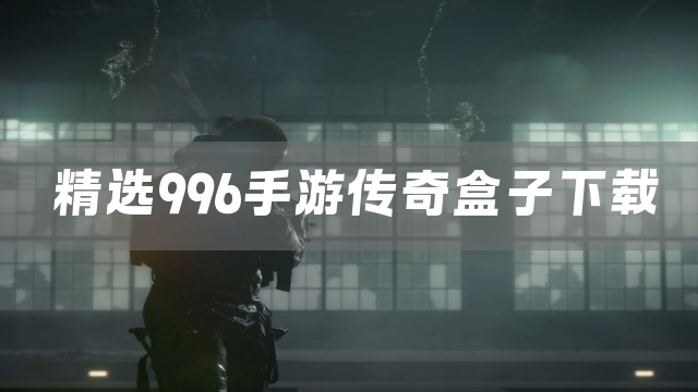 精选996手游传奇盒子下载