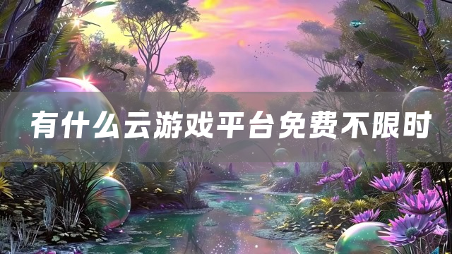 有什么云游戏平台免费不限时