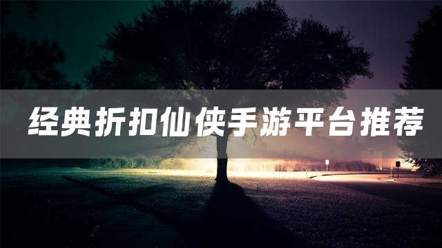 经典折扣仙侠手游平台推荐