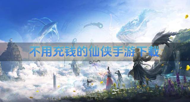 不用充钱的仙侠手游下载