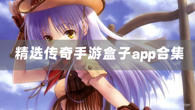 精选传奇手游盒子app合集