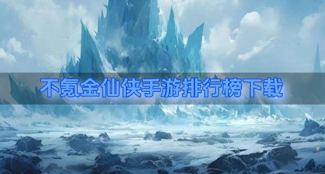不氪金仙侠手游排行榜下载