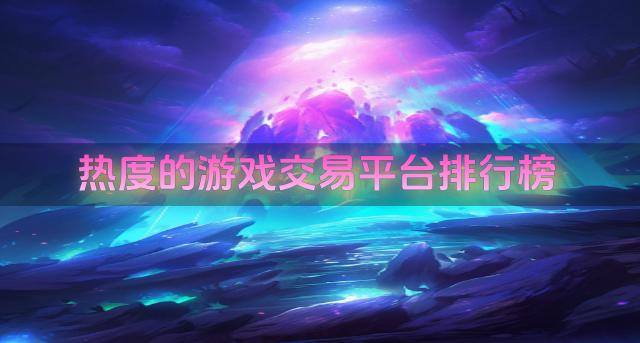 热度的游戏交易平台排行榜