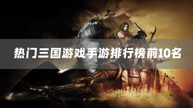 热门三国游戏手游排行榜前10名